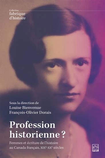 Profession historienne? : femmes et pratique de l'histoire au Canada français, XIXe-XXe siècles