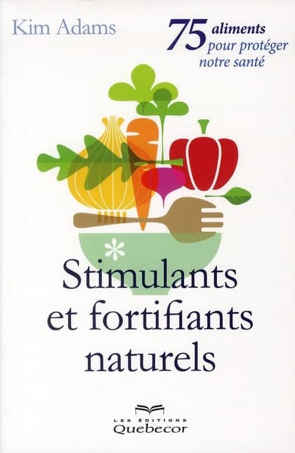 Stimulants et fortifiants naturels : 75 aliments pour protéger notre santé (2e éd.) Kim Adams
