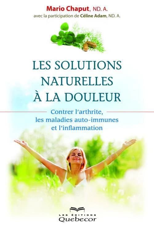 Les solutions naturelles à la douleur : contrer l'arthrite, les maladies auto-immunes et l'inflamation (2e éd.) Mario Chaput,... ; avec la participation de Céline Adam,...