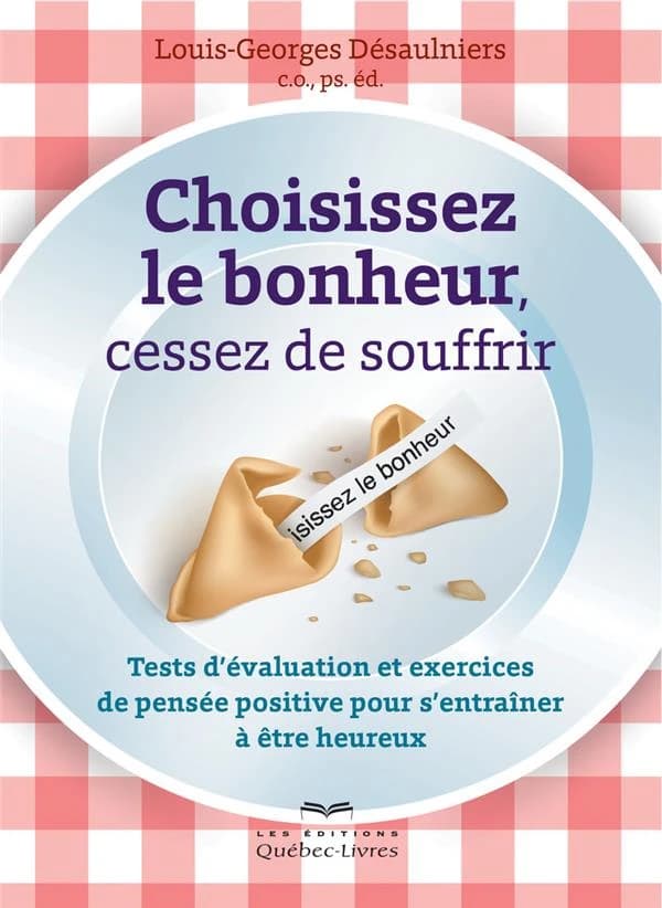 Choisissez le bonheur, cessez de souffrir : tests d'évaluation et exercices de pensée positive pour s'entraîner à être heureux