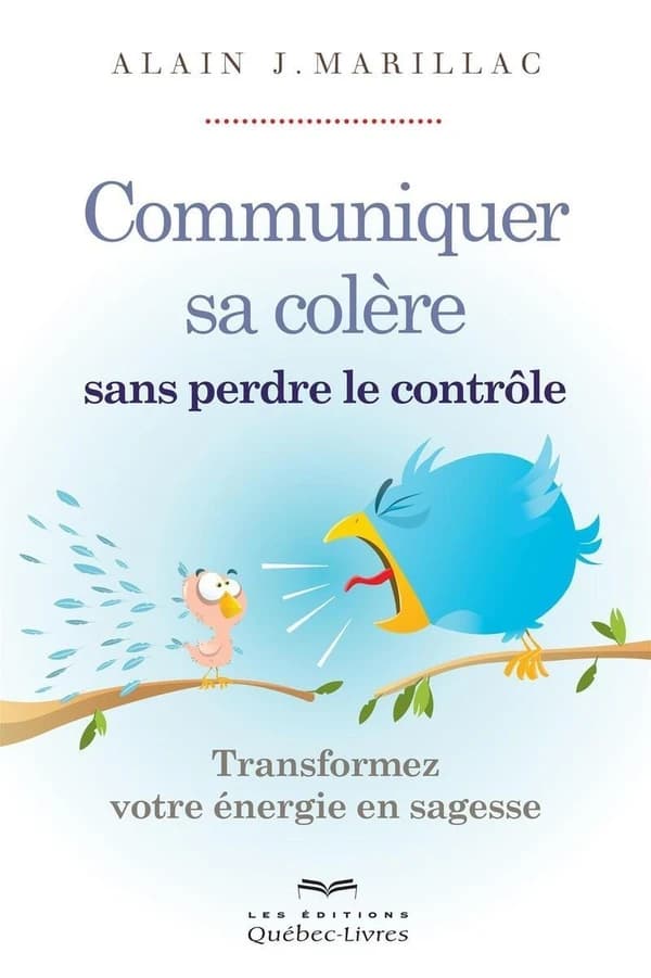 Communiquer sa colère sans perdre le contrôle : transformez votre énergie en sagesse (2e éd.) Alain J. Marillac