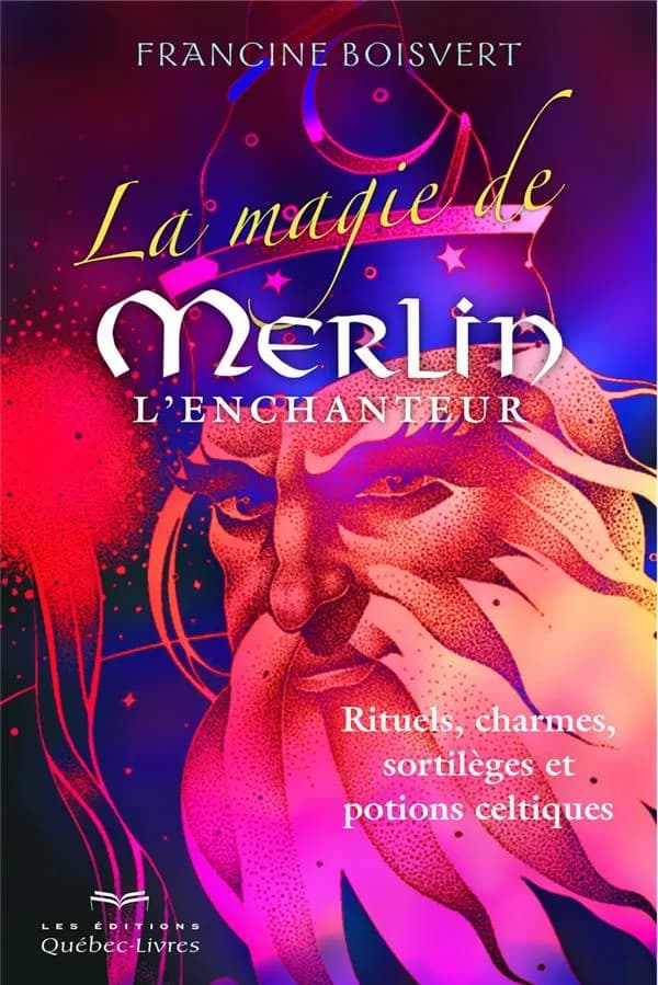 La magie de Merlin l'enchanteur : rituels, charmes, sortilège et potions celtiques (3e éd.) Francine Boisvert