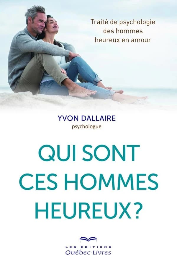 Qui sont ces hommes heureux ? : traité de psychologie des hommes heureux en amour (Rééd. revue et augmentée) Yvon Dallaire,...