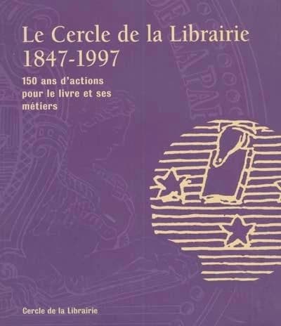 Le Cercle de la librairie : 1847-1997 : 150 ans d'actions pour le livre et ses métiers : [exposition, Paris, École nationale du patrimoine, 20 septembre-19 octobre 1997]