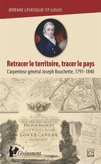 Retracer le territoire, tracer le pays : l'arpenteur général Joseph Bouchette, 1791-1840