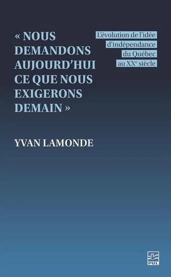 « Nous demandons aujourd'hui ce que nous exigerons demain » : l'évolution de l'idée d'indépendance du Québec au XXe siècle