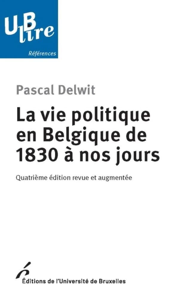 La vie politique en Belgique de 1830 à nos jours (4e éd. revue et augmentée) Pascal Delwit