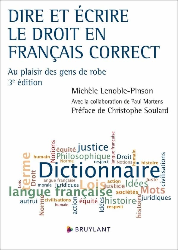 Dire et écrire le droit en français correct : au plaisir des gens de robe (3e éd.) Michèle Lenoble-Pinson ; avec la collaboration de Paul Martens ; préface de Christophe Soulard