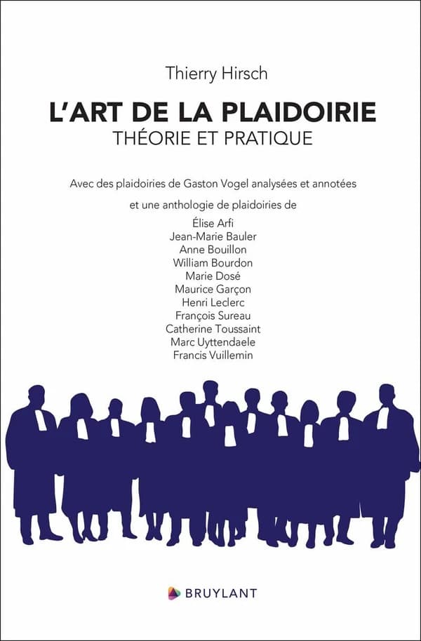 L'art de la plaidoirie : théorie et pratique : avec des plaidoiries de Gaston Vogel analysées et annotées : et une anthologie de plaidoiries de Élise Arfi, Jean-Marie Bauler, Anne Bouillon... [et al.] (2e éd. [augmentée]) Thierry Hirsch