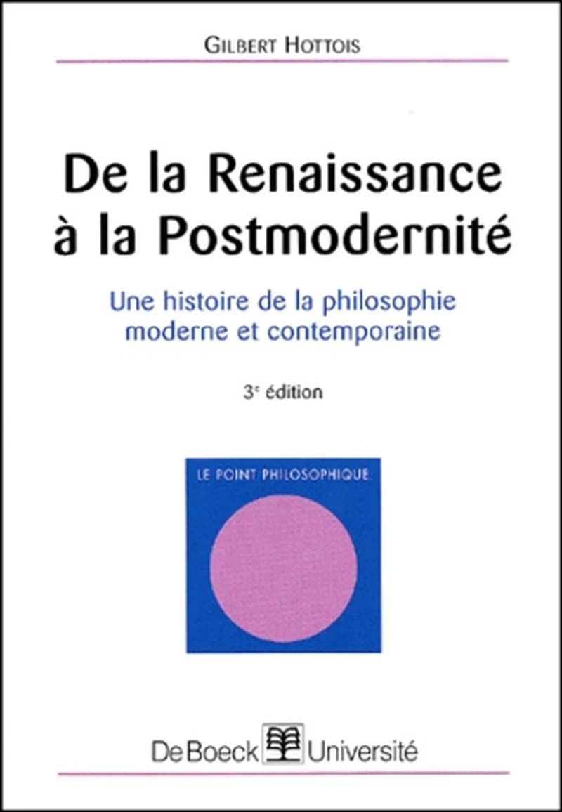 De la Renaissance à la postmodernité : une histoire de la philosophie moderne et contemporaine (3e éd.) Gilbert Hottois