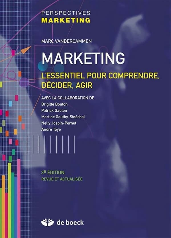Marketing : l'essentiel pour comprendre, décider, agir (3e éd. revue et actualisée) Marc Vandercammen ; avec la collaboration de Brigitte Bouton, Patrick Gaulon, Martine Gauthy-Sinéchal... [et al.]