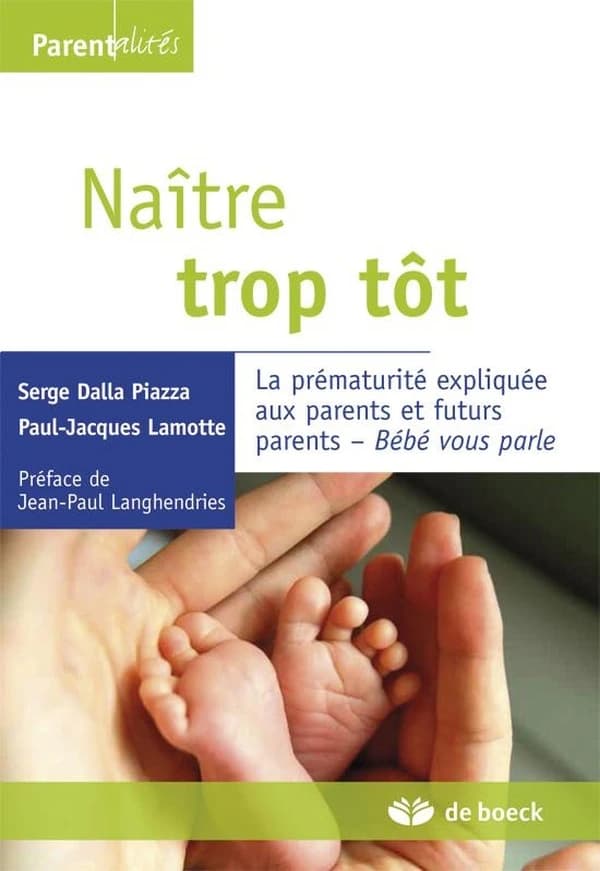 Naître trop tôt : la prématurité expliquée aux parents et futurs parents : bébé vous parle (2e éd.) Serge Dalla Piazza, Paul-Jacques Lamotte ; préface de Jean-Paul Langhendries