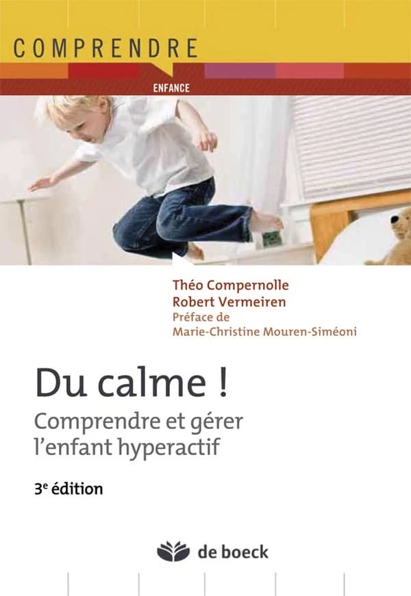 Du calme ! : comprendre et gérer l'enfant hyperactif (3e éd.) Théo Compernolle, Robert Vermeiren ; préface de Marie-Christine Mouren-Siméoni ; traduction et adaptation française par Thérèse Suys et Sébastien Renard ; révision scientifique de Jean-Yves Hay