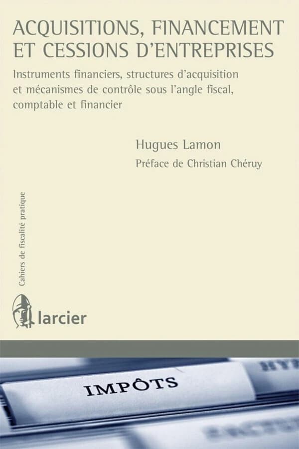 Acquisitions, financement et cessions d'entreprises : instruments financiers, structures d'acquisition et mécanismes de contrôle sous l'angle fiscal, comptable et financier ([2e éd.]) Hugues Lamon ; préface de Christian Chéruy