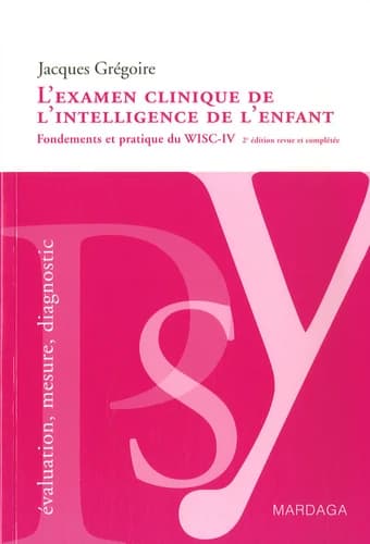 L'examen clinique de l'intelligence de l'enfant : fondements et pratique du WISC-IV (2e éd. revue et complétée) Jacques Grégoire