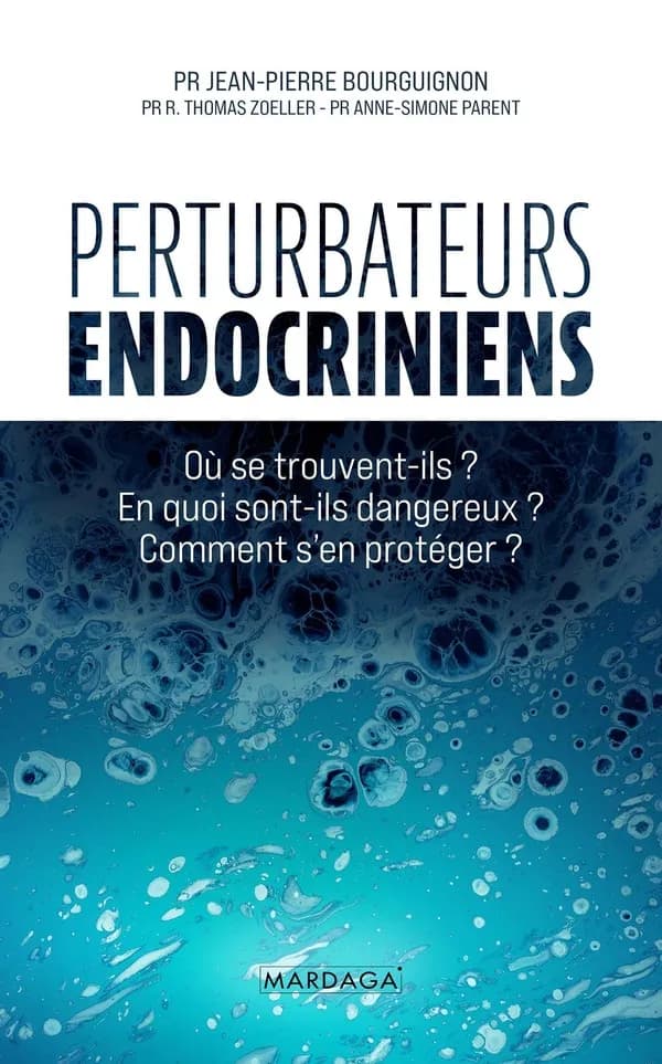 Perturbateurs endocriniens : où se trouvent-ils ? En quoi sont-ils dangereux ? Comment s'en protéger ? ([Nouvelle éd.]) Pr Jean-Pierre Bourguignon, Pr R. Thomas Zoeller, Pr Anne-Simone Parent