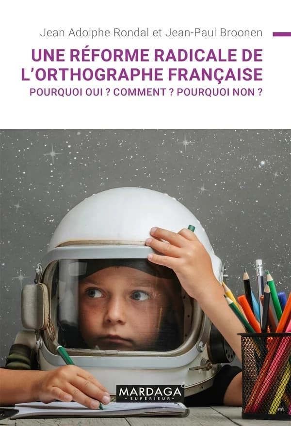 Une réforme radicale de l'orthographe française ? : pourquoi oui ? Comment ? Pourquoi non ?
