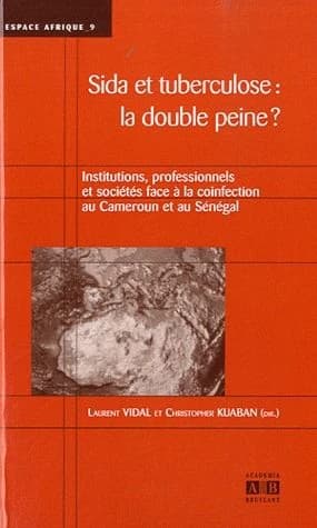 Sida et tuberculose, la double peine ? : institutions, professionnels et sociétés face à la coinfection [sic] au Cameroun et au Sénégal