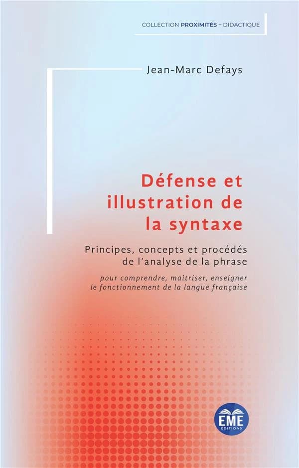Défense et illustration de la syntaxe : principes, concepts et procédés de l'analyse de la phrase : pour comprendre, maîtriser, enseigner le fonctionnement de la langue française