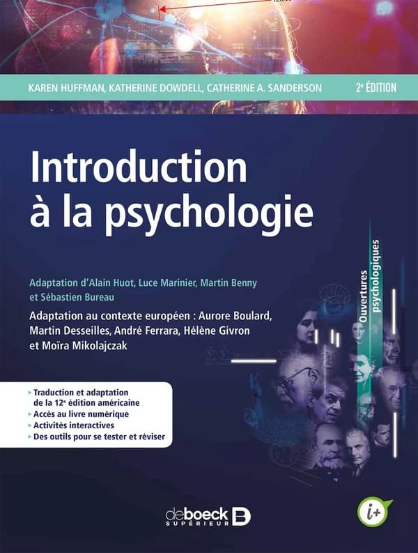 Introduction à la psychologie (2e éd.) Karen Huffman, Katherine Dowdell, Catherine A. Sanderson ; adaptation Alain Huot, Luce Marinier, Martin Benny... [et al.] ; adaptation au contexte européen Aurore Boulard, Martin Desseilles, André Ferrara... [et al.]