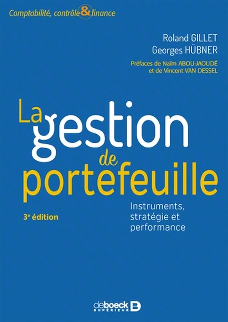 La gestion de portefeuille : instruments, stratégie et performance (3e éd.) Roland Gillet, Georges Hübner ; préfaces, Naïm Abou-Jaoudé et Vincent Van Dessel