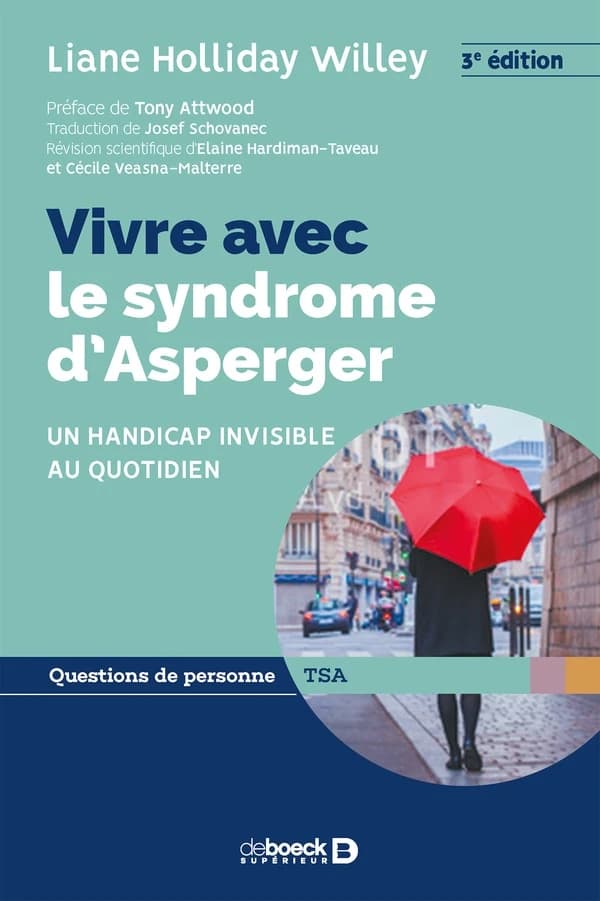 Vivre avec le syndrome d'Asperger : un handicap invisible au quotidien (3e éd.) Liane Holliday Willey ; préface de Tony Attwood ; traduction de Josef Schovanec ; révision scientifique d'Elaine Hardiman-Taveau et Cécile Veasna Malterre
