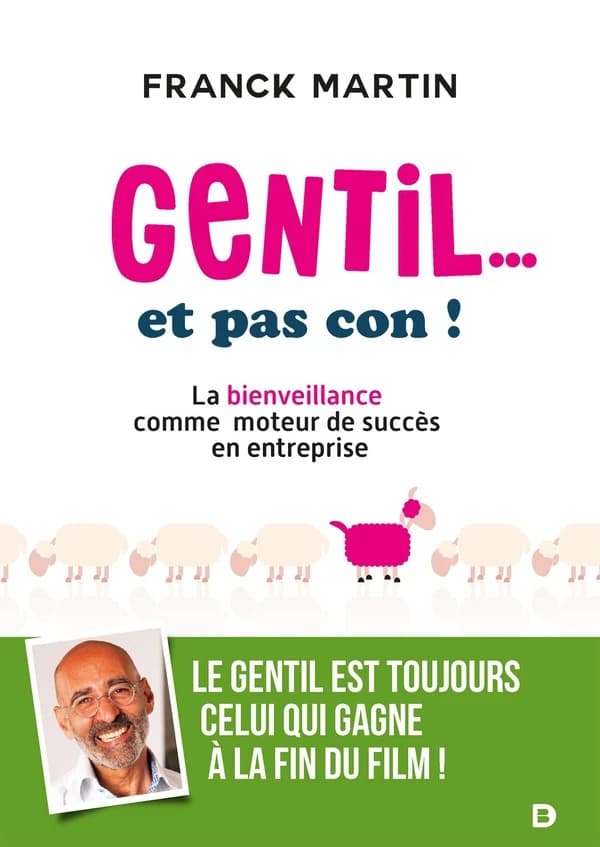 Gentil et pas con ! : la bienveillance comme moteur de succès en entreprise