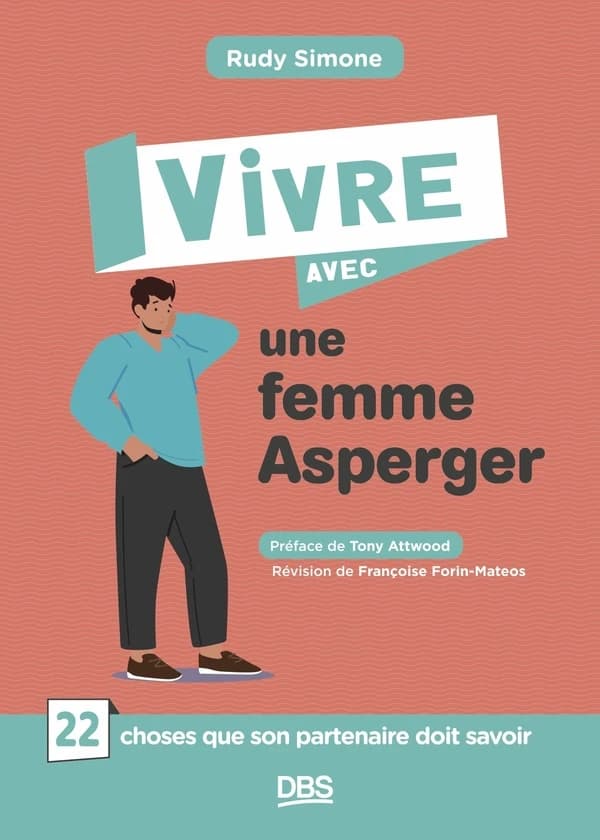 Vivre avec une femme Asperger : 22 choses que son partenaire doit savoir (2e éd.) Rudy Simone ; préface de Tony Attwood ; révision [de la traduction] de Françoise Forin-Mateos
