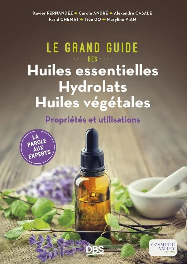 Le grand guide des huiles essentielles, hydrolats, huiles végétales : propriétés et utilisations...