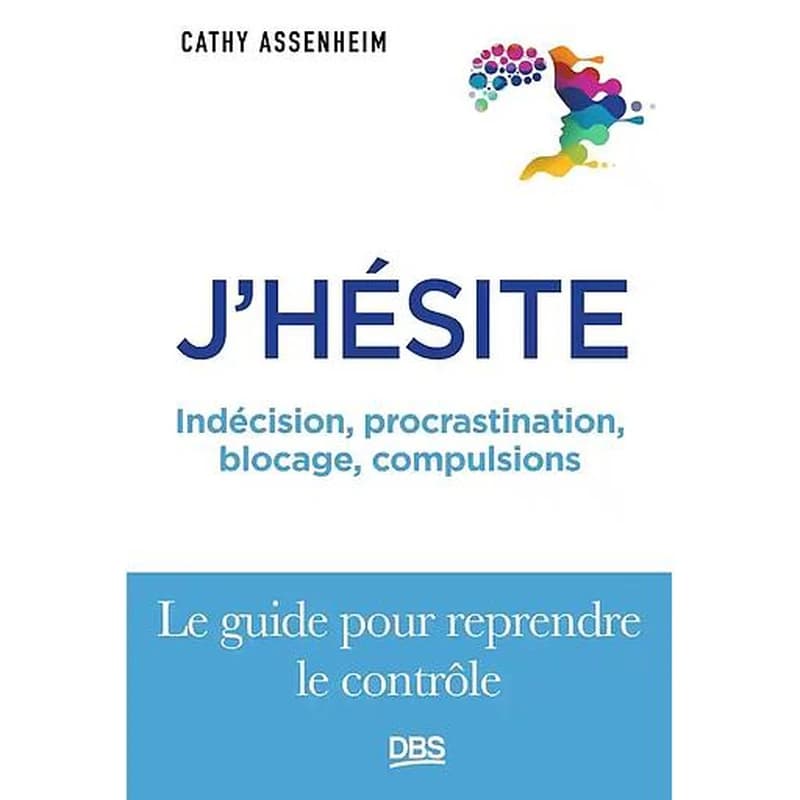 J'hésite : indécision, procrastination, blocage, compulsions : le guide pour reprendre le contrôle