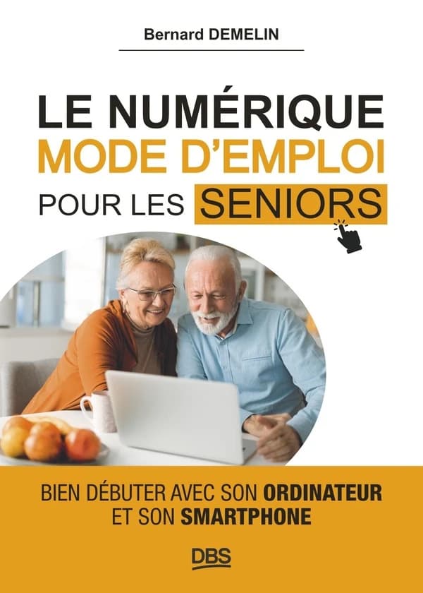 Le numérique : mode d'emploi pour les seniors : bien débuter avec son ordinateur et son smartphone