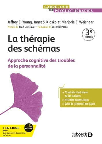 La thérapie des schémas : approche cognitive des troubles de la personnalité (3e éd.) Jeffrey E. Young, Janet S. Klosko et Marjorie E. Weishaar ; préface de Jean Cottraux ; traduction de Bernard Pascal