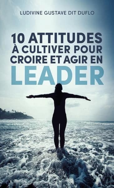 10 attitudes à cultiver pour croire et agir en leader