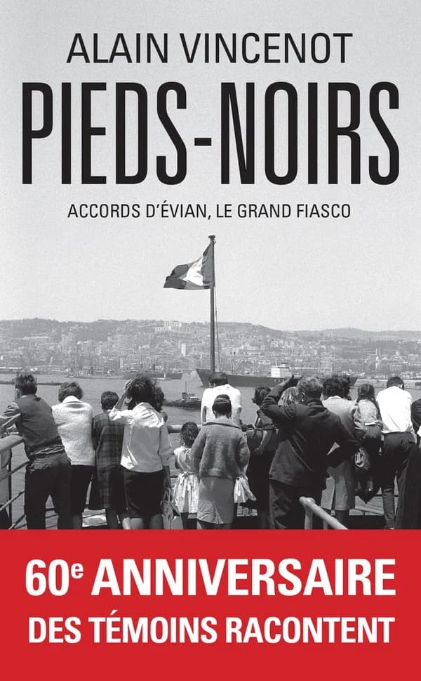 Pieds-noirs : accords d'Évian, le grand fiasco (Éd. revue et augmentée) Alain Vincenot ; préface de Boualem Sansal