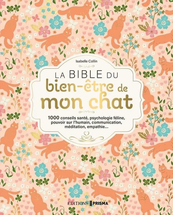 La bible du bien-être de mon chat : 1000 conseils santé, psychologique féline, pouvoir sur l'humain, communication, méditation, empathie