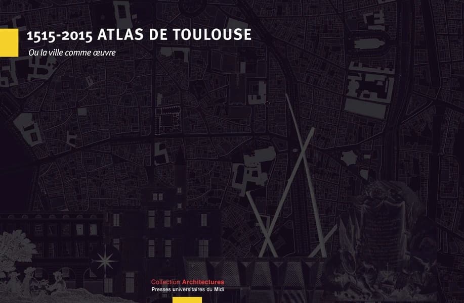 1515-2015 Atlas de Toulouse ou La ville comme oeuvre