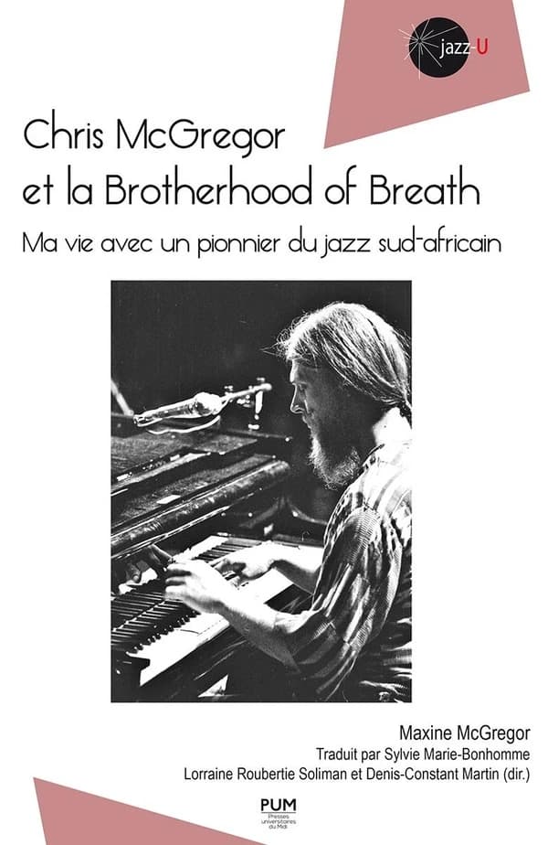 Chris McGregor et la Brotherhood of breath : ma vie avec un pionnier du jazz sud-africain (Éd. revue et augmentée par Lorraine Roubertie Soliman et Denis-Constant Martin) Maxine McGregor ; traduction de Sylvie Marie-Bonhomme
