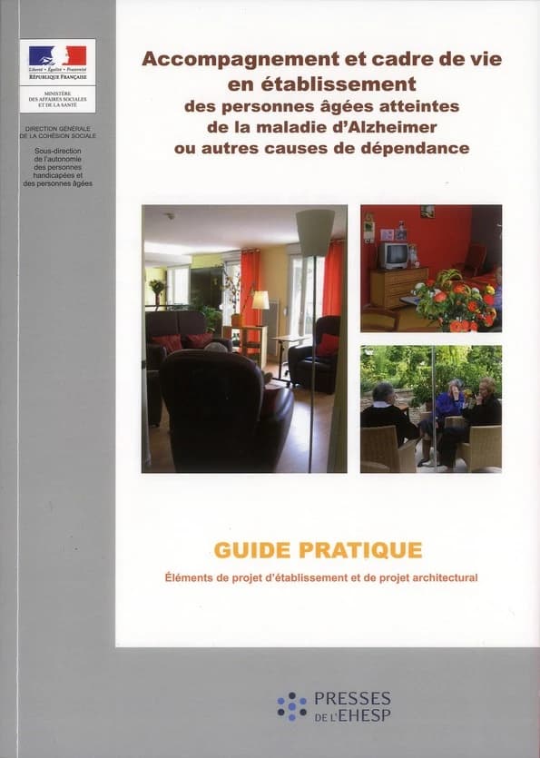Accompagnement et cadre de vie en établissement des personnes âgées atteintes de la maladie d'Alzheimer ou autres causes de dépendances : guide pratique, éléments de projet d'établissement et de projet architectural