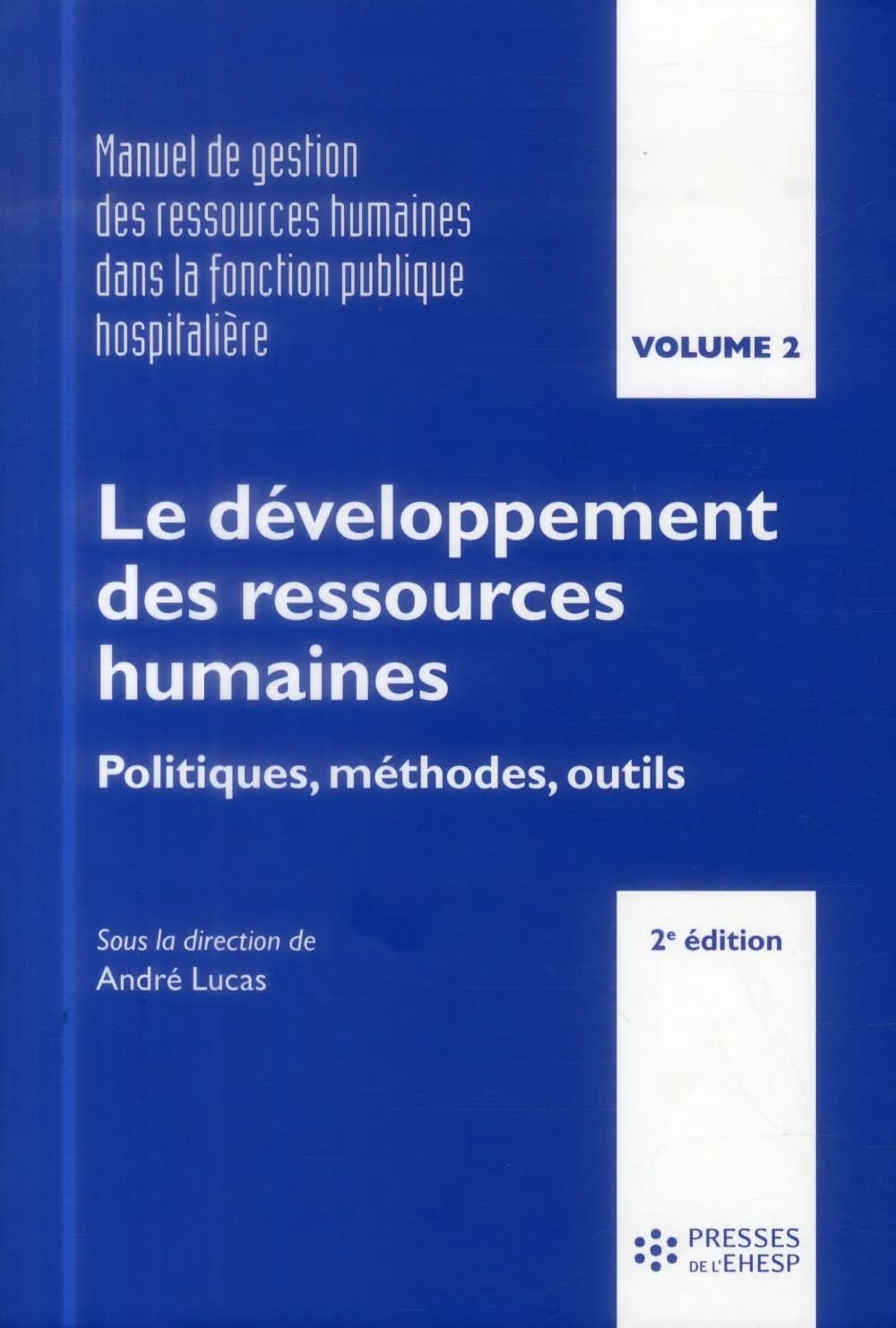 Manuel de gestion des ressources humaines dans la fonction publique hospitalière. Volume 2, Le développement des ressources humaines : politiques, méthodes, outils (2e éd.) direction, André Lucas ; relecture, André Lucas, Nathalie Robin-Sanchez ; contribu