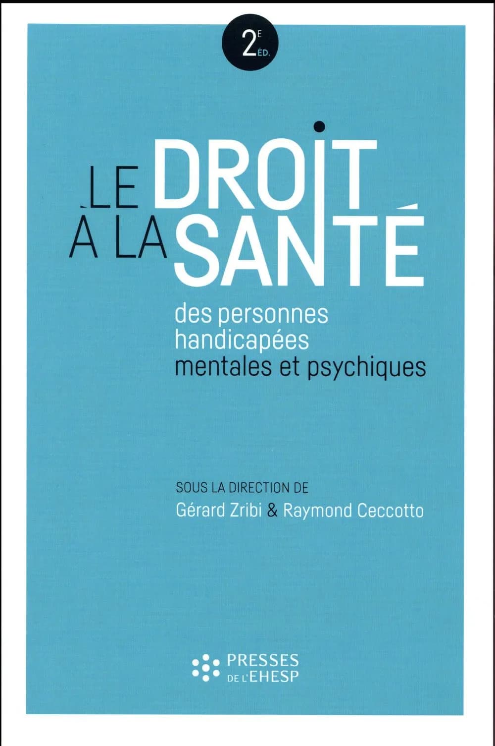 Le droit à la santé des personnes handicapées mentales et psychiques : le rôle des établissements et services sociaux et médico-sociaux (2e éd.) sous la direction de Gérard Zribi, Raymond Ceccotto