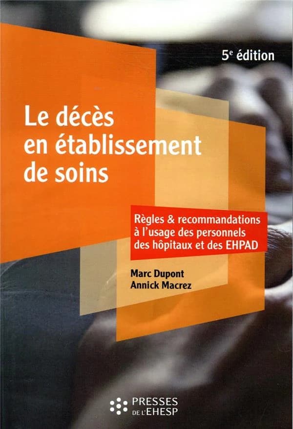 Le décès en établissement de soins : règles & recommandations à l'usage des personnels des hôpitaux et des EHPAD (5e éd.) Marc Dupont, Annick Macrez