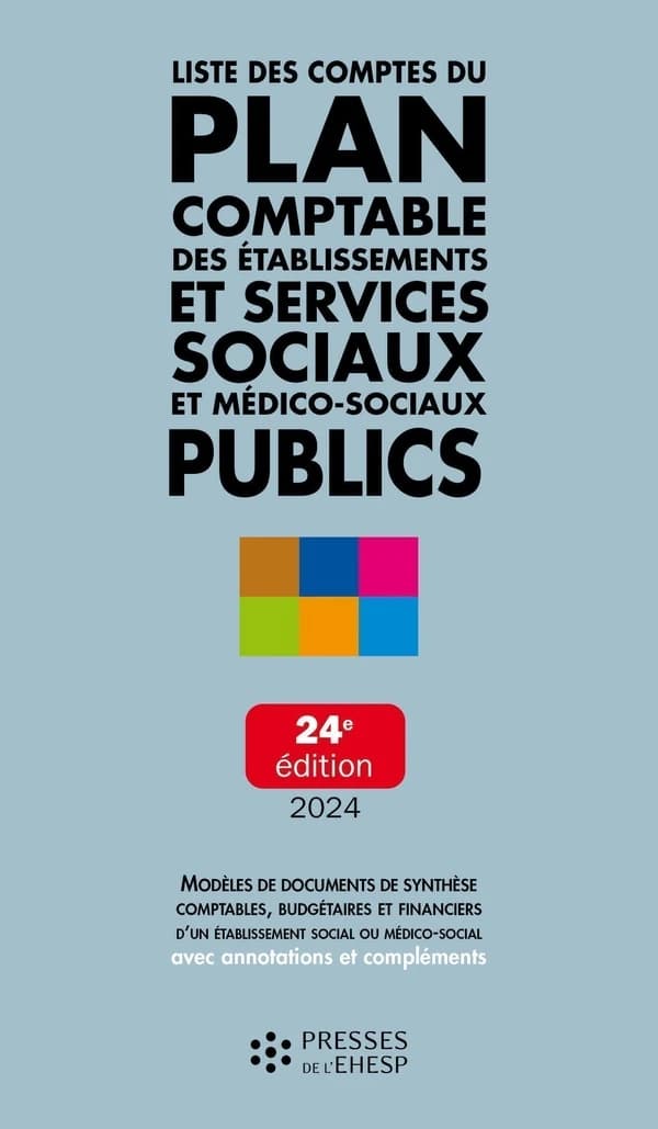 Liste des comptes du plan comptable des établissements et services sociaux et médico-sociaux publics : modèles de documents de synthèse comptables, budgétaires et financiers d'un établissement social ou médico-social : avec annotations et compléments (24e