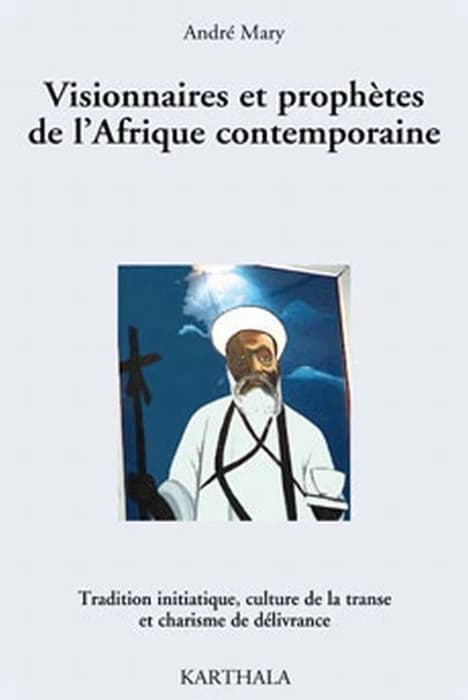 Visionnaires et prophètes de l'Afrique contemporaine : [tradition initiatique, culture de la transe et charisme de délivrance]