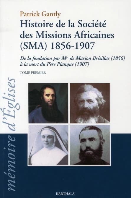 Histoire de la Société des missions africaines, SMA, 1856-1907 : de la fondation par Mgr de Marion Brésillac, 1856, à la mort du père Planque, 1907. Tome 1