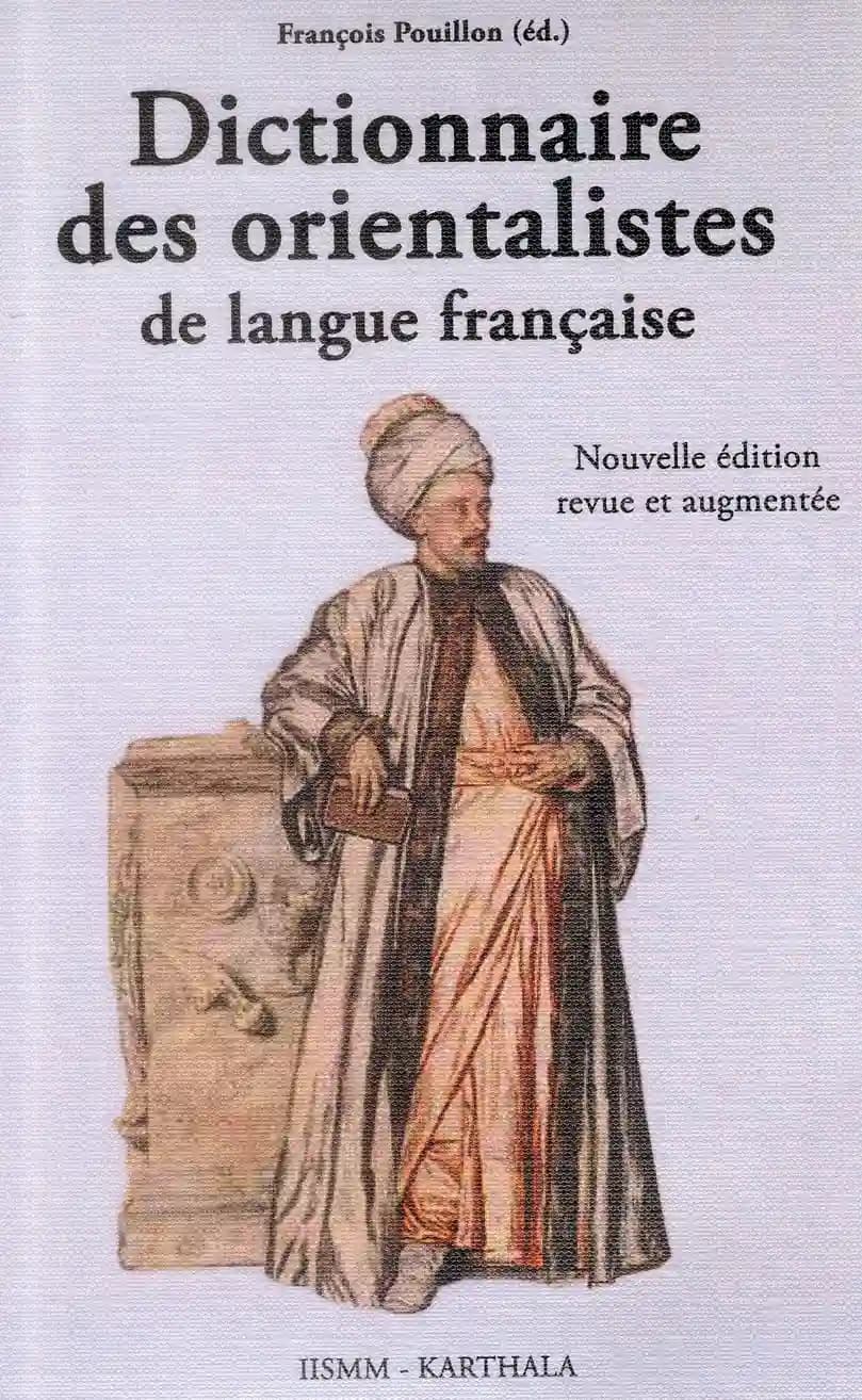 Dictionnaire des orientalistes de langue française (Nouvelle éd. revue et augmentée) François Pouillon, éd.