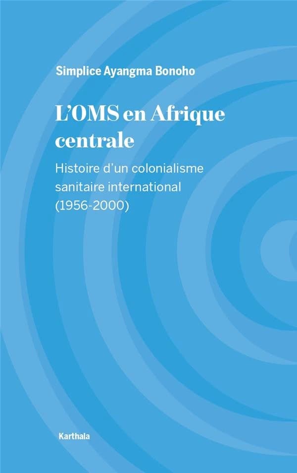L'OMS en Afrique centrale : histoire d'un colonialisme sanitaire international, 1956-2000