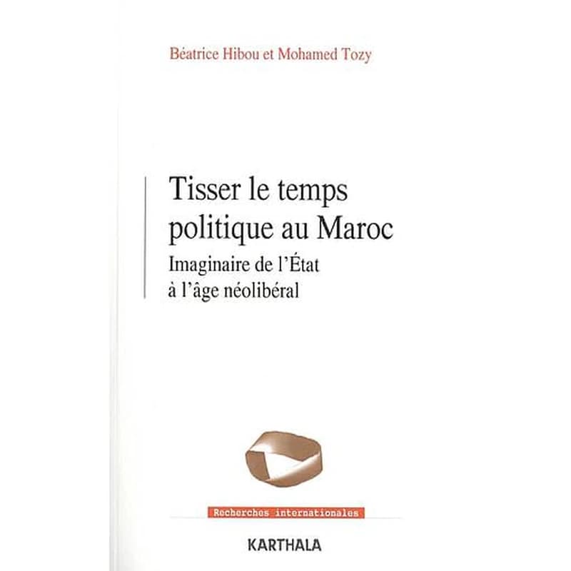 Tisser le temps politique au Maroc : Imaginaire de l'Etat à l'âge néolibéral