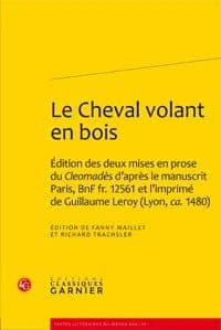 Le cheval volant en bois : édition des deux mises en prose du "Cleomadès" d'après le manuscrit Paris, BnF fr. 12561 et l'imprimé de Guillaume Leroy, Lyon, ca. 1480