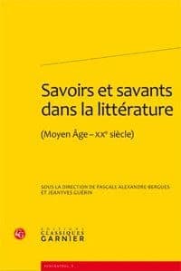 Savoirs et savants dans la littérature : Moyen âge-XXe siècle : actes du colloque organisé les 20, 21 et 22 novembre 2008 à l'Université Paris-Est Marne-la-Vallée et à l'Université Paris III-Sorbonne nouvelle...