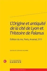 L'origine et antiquité de la cité de Lyon : édition du ms. Paris, Arsenal, 5111